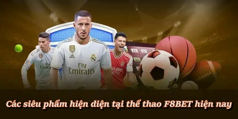 Các siêu phẩm hiện diện thể thao F8BET nổi bật hiện nay