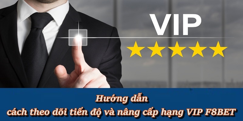 Hướng dẫn cách theo dõi tiến độ và nâng cấp hạng VIP F8BET